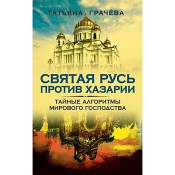 Святая Русь против Хазарии. Тайные алгоритмы мирового господства. Грачева Т.В.