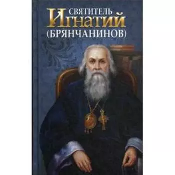 Святитель Игнатий (Брянчанинов). Сост. Маркова А.А.