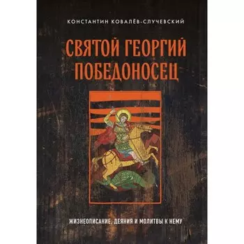 Святой Георгий Победоносец. Жизнеописание, деяния и молитвы к нему. Ковалёв-Случевский К.П.