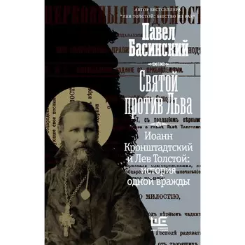Святой против Льва. Иоанн Кронштадтский и Лев Толстой: История одной вражды. Басинский П.В.