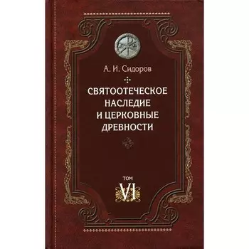Святоотеческое наследие и церковные древности. Том 6. Очерки византийской патрологии. Сидоров А.И.