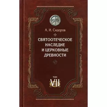 Святоотеческое наследие и церковные древности. Том 7. Работы по истории Древней Церкви и русскому богословию. Сидоров А.И.
