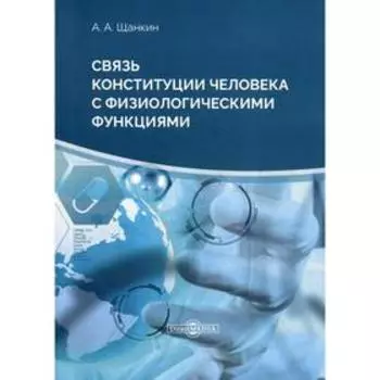Связь конституции человека с физиологическими функциями: монография. 2-е издание, стер. Щанкин А. А.