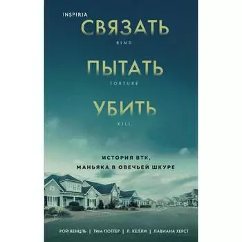 Связать. Пытать. Убить. История BTK, маньяка в овечьей шкуре. Венцль Рой, Поттер Тим, Келли Л., Херст