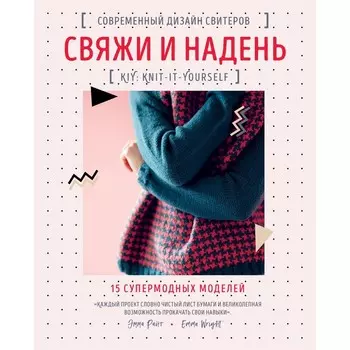 Свяжи и надень. Современный дизайн свитеров. 15 супермодных моделей. Райт Э.
