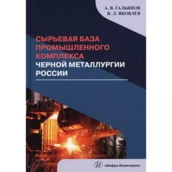 Сырьевая база промышленного комплекса черной металлургии России. Гальянов А. В., Яковлев В. Л.