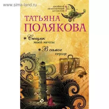 Сыщик моей мечты. В самое сердце. Полякова Т.В.