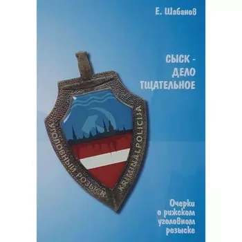 Сыск-дело тщательное. Очерки о рижском уголовном розыске. Шабанов Е.