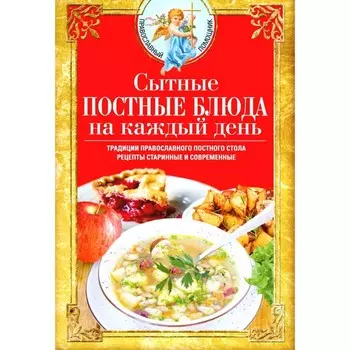 Сытные постные блюда на каждый день. Традиции православного постного стола. Рецепты старинные и современные. Сост. Светлова В.