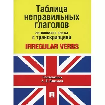 Таблица неправильных глаголов английского языка с транскрипцией. Ванькова А.Д.