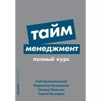 Тайм-менеджмент. Полный курс. Учебное пособие. Архангельский Г.