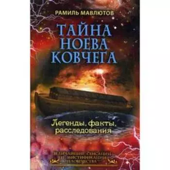 Тайна Ноева ковчега. Легенды, факты, расследования. Мавлютов Р.