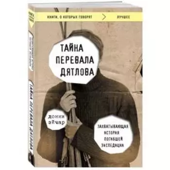 Тайна перевала Дятлова. Захватывающая история погибшей экспедиции. Эйчар Д.