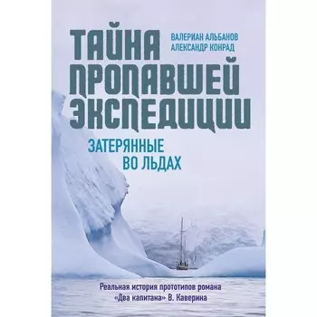 Тайна пропавшей экспедиции. Затерянные во льдах. Альбанов В., Конрад А.