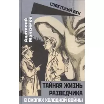 Тайная жизнь разведчика. В окопах холодной войны. Максимов А.Б.