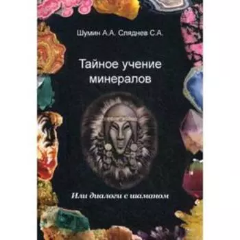 Тайное учение минералов или диалоги с Шаманом. Шумин А. А