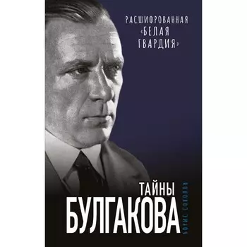 Тайны Булгакова. Расшифрованная «Белая гвардия». Соколов Б.В.