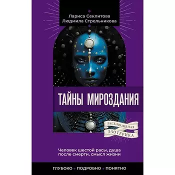 Тайны мироздания. Человек шестой расы, душа после смерти, смысл жизни. Стрельникова Л., Секлитова Л.