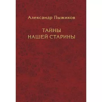 Тайны нашей старины. Пыжиков Александр Владимирович