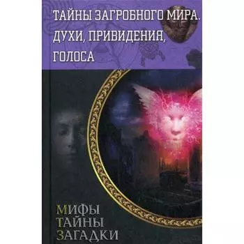Тайны загробного мира. Духи, привидения, голоса. Составитель: Пернатьев Ю.