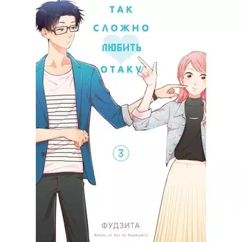 Так сложно любить отаку. Т. 3: манга. 4-е изд. Фудзита