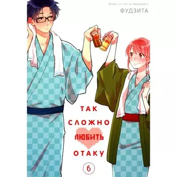 Так сложно любить отаку. Том 6. 2-е издание. Фудзита