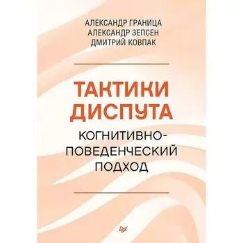 Тактики диспута. Когнитивно-поведенческий подход. Граница А., Зепсен А., Ковпак Д.