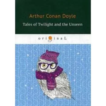 Tales of Twilight and the Unseen = Рассказы о сумрачном и невидимом: на английском языке. Doyle A. C.