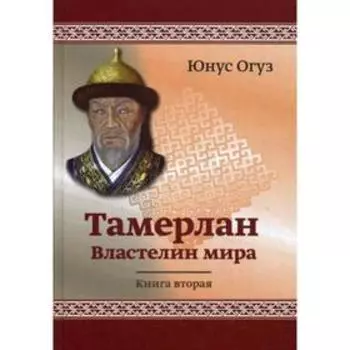 Тамерлан. Властелин мира. Кн. 2. Юнус Огус