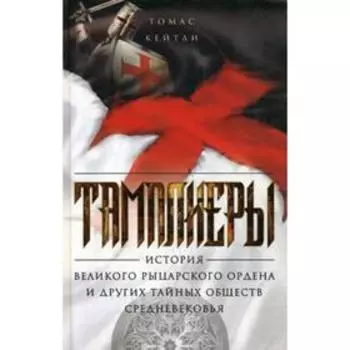 Тамплиеры. История великого рыцарского ордена и других тайных обществ Средневековья. Кейтли Т.
