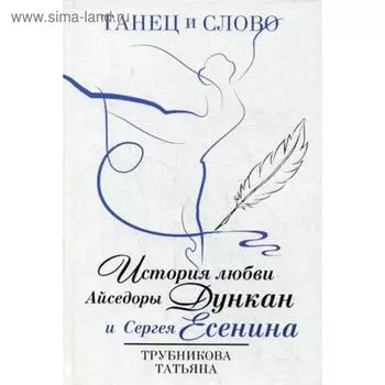 Танец и слово. История любви Айседоры Дункан и Сергея Есенина. Трубникова Т.