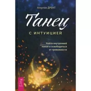 Танец с интуицией: найти внутренний покой и освободиться от тревожности. Дрент А.
