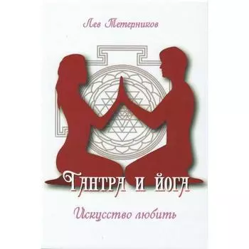 Тантра и йога. Искусство любить. Тетерников Лев