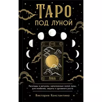Таро под луной. Расклады, ритуалы, наполненные силой луны, для изобилия, защиты и духовного роста