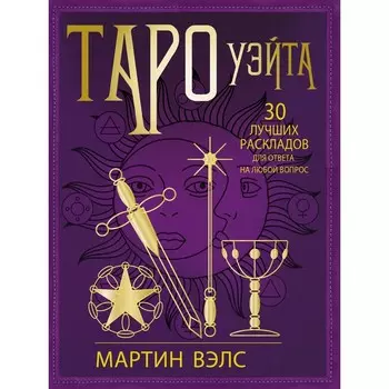 Таро Уэйта. 30 лучших раскладов для ответа на любой вопрос. Вэлс Мартин