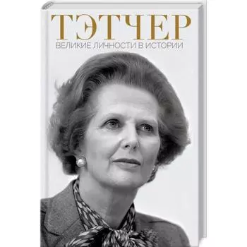 Тэтчер. Великие личности в истории. Галушка А.