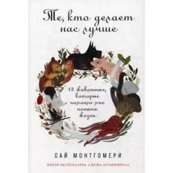 Те, кто делает нас лучше: 13 животных, которые помогли мне понять жизнь. Монтгомери С.