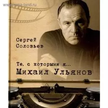 Те, с которыми я. Михаил Ульянов. Соловьев С.