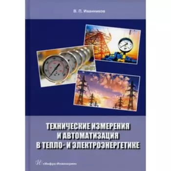 Технические измерения и автоматизация в тепло- и электроэнергетике. Иванников В.П.