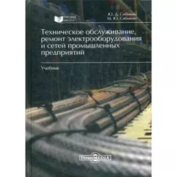 Техническое обслуживание, ремонт электрооборудования и сетей промышленных предприятий: Учебник. 3-е издание, исправлено и дополнено. Сибикин Ю. Д.