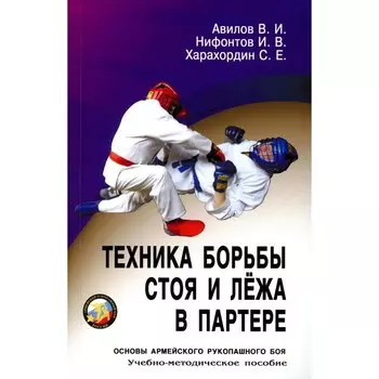 Техника борьбы стоя и лежа в партере. Учебно-методическое пособие. Авилов В.И., Харахордин С.Е., Нифонтов И.В.