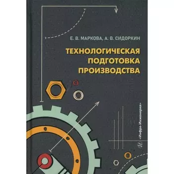 Технологическая подготовка производства: Учебное пособие. Маркова Е.В., Сидоркин А.В.