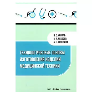 Технологические основы изготовления изделий медицинской техники. Учебное пособие. Лебедев В.А., Шишкина А.П., Коваль Н.С.