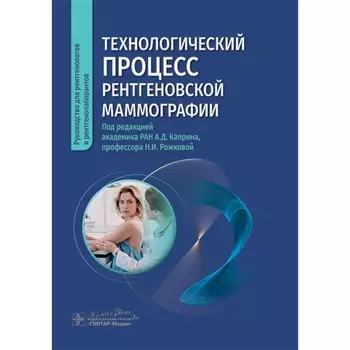 Технологический процесс рентгеновской маммографии. Под ред. Каприна А.Д., Рожковой Н.И.