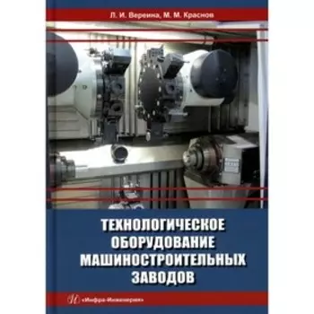 Технологическое оборудование машиностроительных заводов. Вереина Л. И., Краснов М. М.