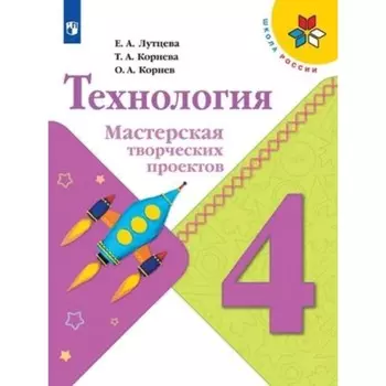 Технология. 4 класс. Мастерская творческих проектов. 3-е издание. ФГОС. Лутцева Е.А., Корнева Т.А., Корнев О.А.