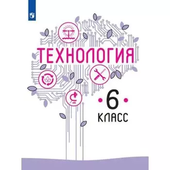 Технология. 6 класс. Учебник. Казакевич В. М., Семенова Г. Ю., Пичугина Г. В., Копотева Г. Л., Филимонова Е. Н., Максимова Е. Н.