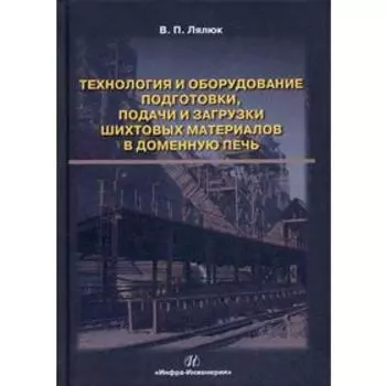 Технология и оборудование подготовки подачи и загрузки шихтовых материалов в доменную печь: монография. Лялюк В. П.