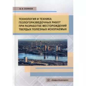 Технология и техника геологоразведочных работ при разработке месторождений твердых полезных ископаемых. Склянов В.И.