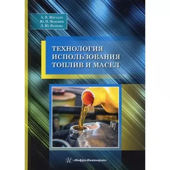 Технология использования топлив и масел. 2-е издание, переработанное и дополненное. Жигадло А.П., Макушев Ю.П., Волкова Л.Ю.